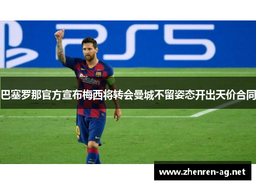 巴塞罗那官方宣布梅西将转会曼城不留姿态开出天价合同