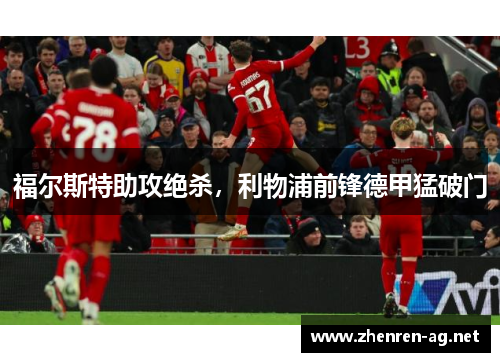 福尔斯特助攻绝杀，利物浦前锋德甲猛破门