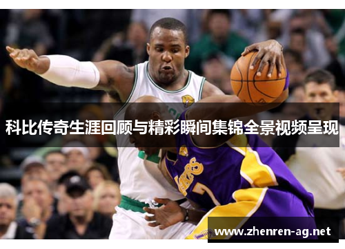 科比传奇生涯回顾与精彩瞬间集锦全景视频呈现