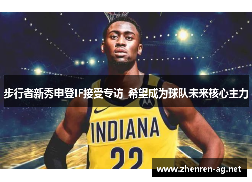步行者新秀申登IF接受专访_希望成为球队未来核心主力